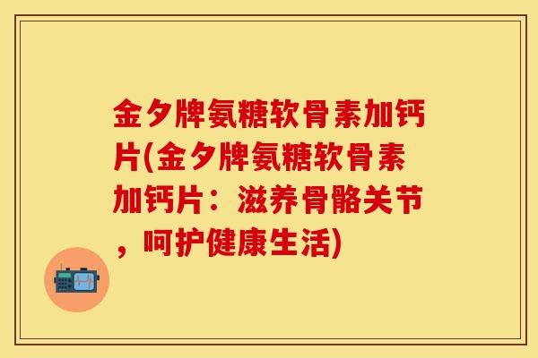 金夕牌氨糖软骨素加钙片(金夕牌氨糖软骨素加钙片：滋养骨骼关节，呵护健康生活)
