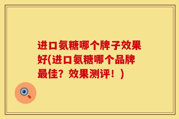 进口氨糖哪个牌子效果好(进口氨糖哪个品牌最佳？效果测评！)
