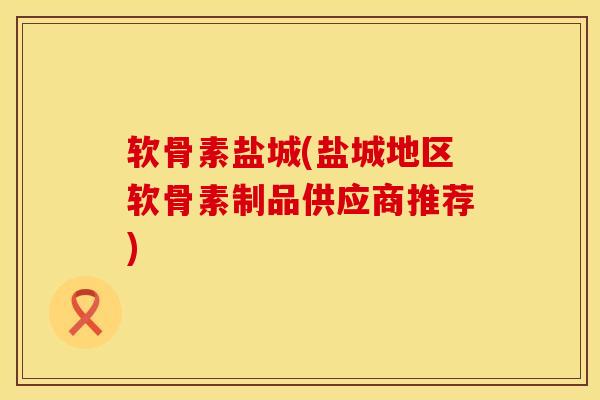 软骨素盐城(盐城地区软骨素制品供应商推荐) 软骨素盐城(盐城地区软骨素制品供应商推荐)