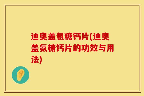 迪奥盖氨糖钙片(迪奥盖氨糖钙片的功效与用法)