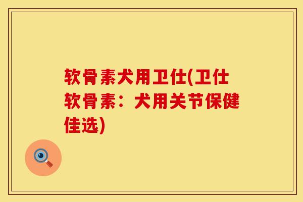 软骨素犬用卫仕(卫仕软骨素：犬用关节保健佳选)