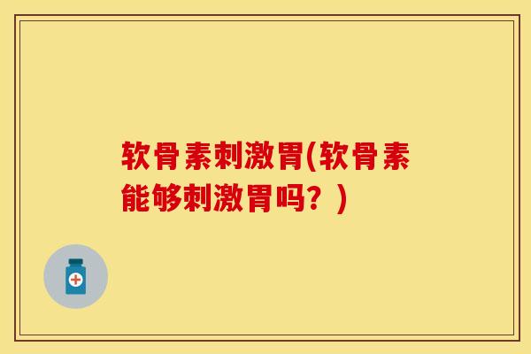 软骨素刺激胃(软骨素能够刺激胃吗？)