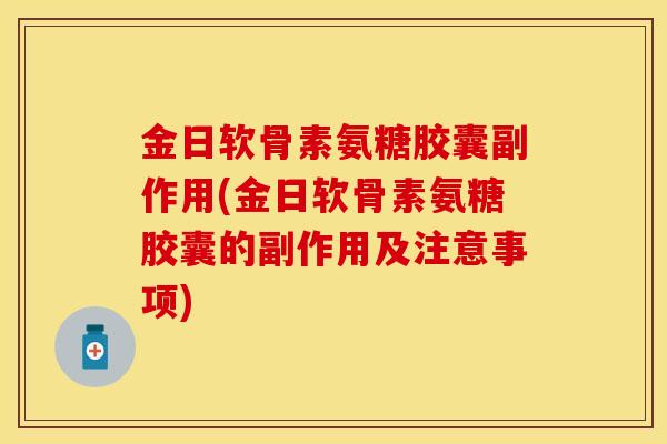 金日软骨素氨糖胶囊副作用(金日软骨素氨糖胶囊的副作用及注意事项)