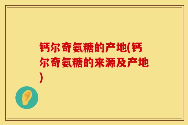 钙尔奇氨糖的产地(钙尔奇氨糖的来源及产地)