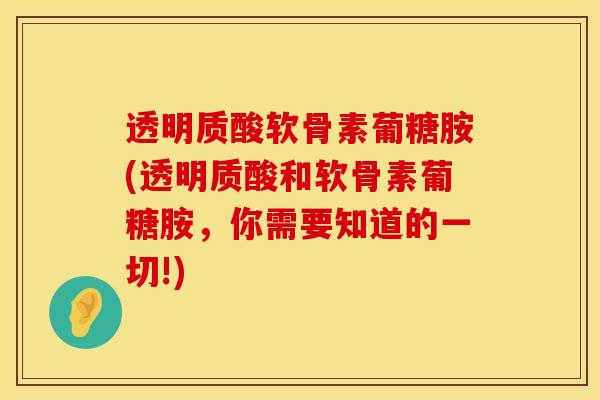 透明质酸软骨素葡糖胺(透明质酸和软骨素葡糖胺，你需要知道的一切!)