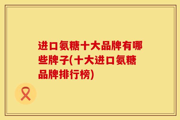 进口氨糖十大品牌有哪些牌子(十大进口氨糖品牌排行榜)