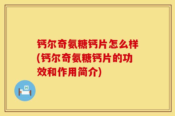 钙尔奇氨糖钙片怎么样(钙尔奇氨糖钙片的功效和作用简介)