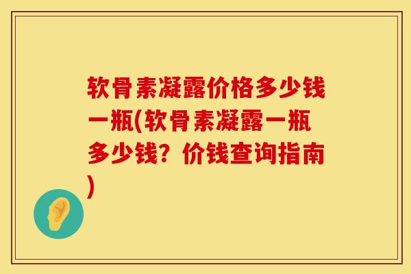 软骨素凝露价格多少钱一瓶(软骨素凝露一瓶多少钱？价钱查询指南)