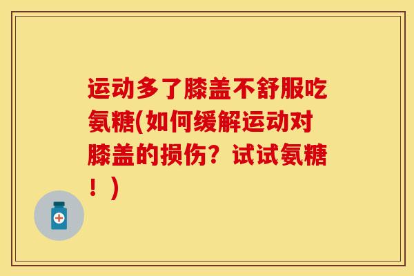 运动多了膝盖不舒服吃氨糖(如何缓解运动对膝盖的损伤？试试氨糖！)