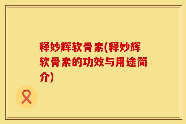 释妙辉软骨素(释妙辉软骨素的功效与用途简介)