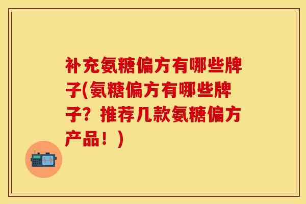 补充氨糖偏方有哪些牌子(氨糖偏方有哪些牌子？推荐几款氨糖偏方产品！)