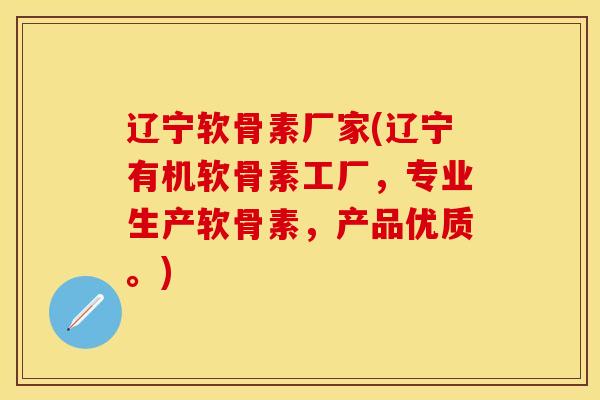 辽宁软骨素厂家(辽宁有机软骨素工厂，专业生产软骨素，产品优质。)