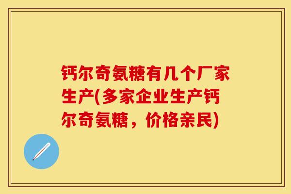 钙尔奇氨糖有几个厂家生产(多家企业生产钙尔奇氨糖，价格亲民)