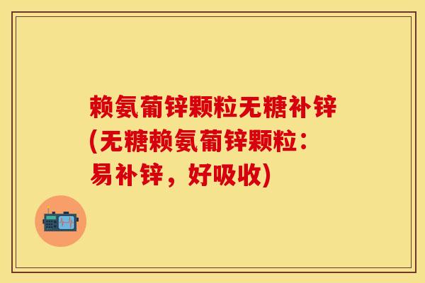 赖氨葡锌颗粒无糖补锌(无糖赖氨葡锌颗粒：易补锌，好吸收)