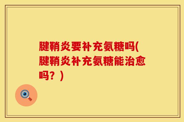 腱鞘炎要补充氨糖吗(腱鞘炎补充氨糖能治愈吗？)