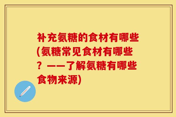 补充氨糖的食材有哪些(氨糖常见食材有哪些？——了解氨糖有哪些食物来源)