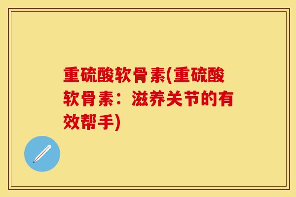 重硫酸软骨素(重硫酸软骨素：滋养关节的有效帮手)