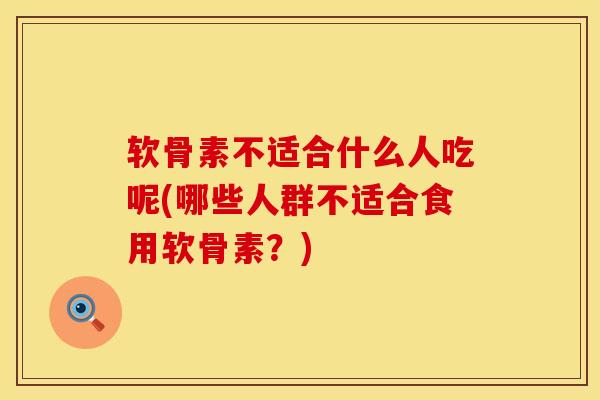 软骨素不适合什么人吃呢(哪些人群不适合食用软骨素？)