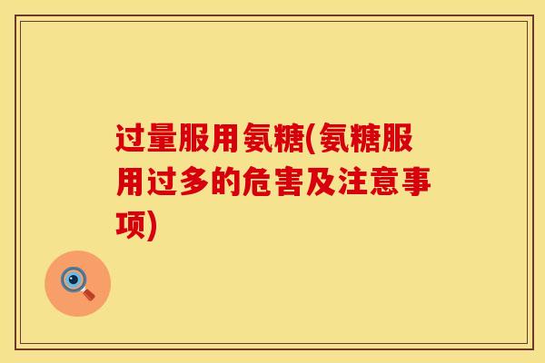 过量服用氨糖(氨糖服用过多的危害及注意事项)