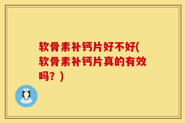 软骨素补钙片好不好(软骨素补钙片真的有效吗？)