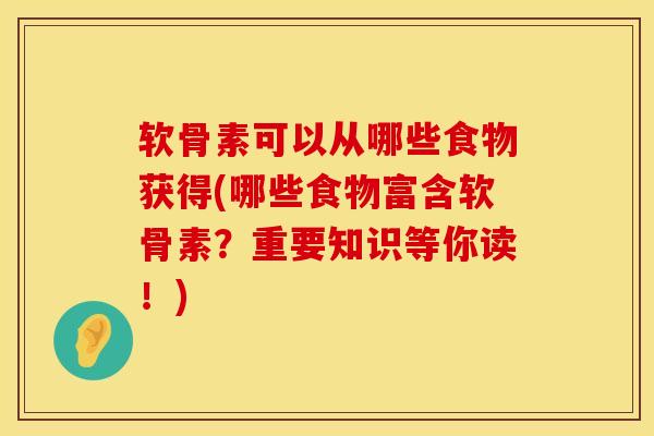 软骨素可以从哪些食物获得(哪些食物富含软骨素？重要知识等你读！)