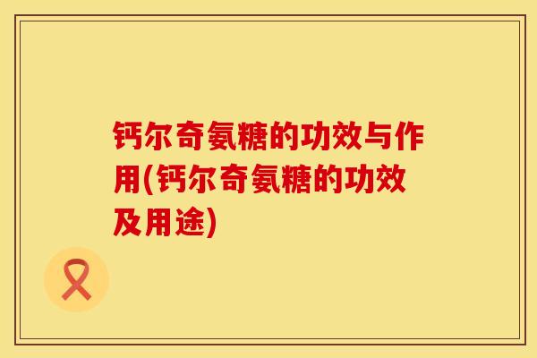 钙尔奇氨糖的功效与作用(钙尔奇氨糖的功效及用途)