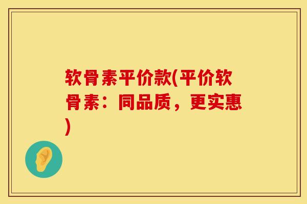 软骨素平价款(平价软骨素:同品质,更实惠)