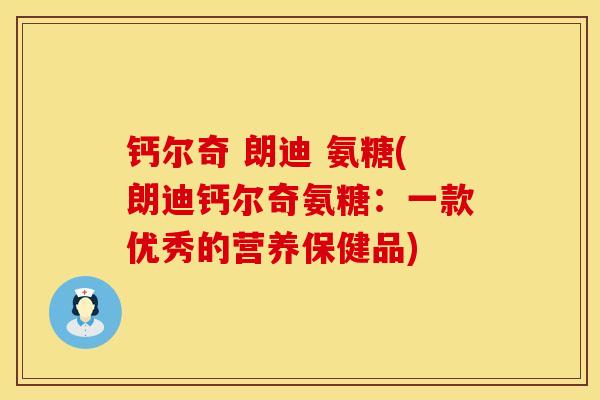 钙尔奇 朗迪 氨糖(朗迪钙尔奇氨糖：一款优秀的营养保健品)