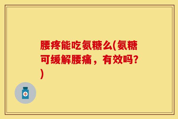 腰疼能吃氨糖么(氨糖可缓解腰痛，有效吗？)