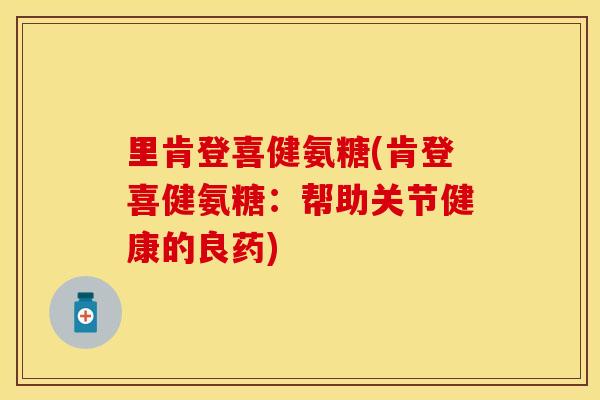 里肯登喜健氨糖(肯登喜健氨糖：帮助关节健康的良药)