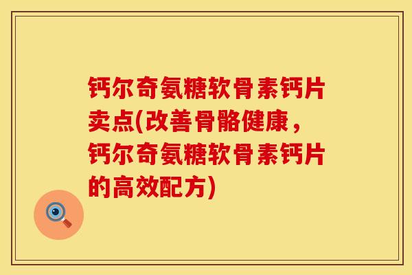 钙尔奇氨糖软骨素钙片卖点(改善骨骼健康，钙尔奇氨糖软骨素钙片的高效配方)
