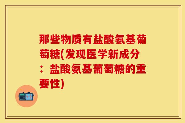 那些物质有盐酸氨基葡萄糖(发现医学新成分：盐酸氨基葡萄糖的重要性)