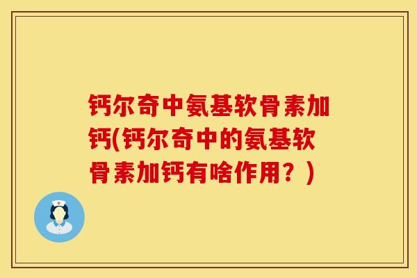 钙尔奇中氨基软骨素加钙(钙尔奇中的氨基软骨素加钙有啥作用？)