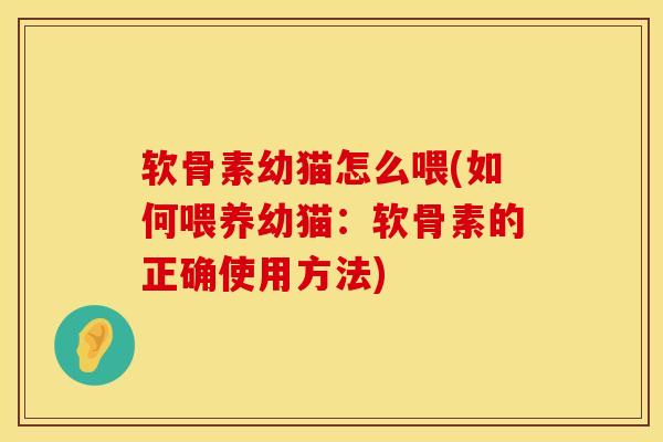 软骨素幼猫怎么喂(如何喂养幼猫：软骨素的正确使用方法)