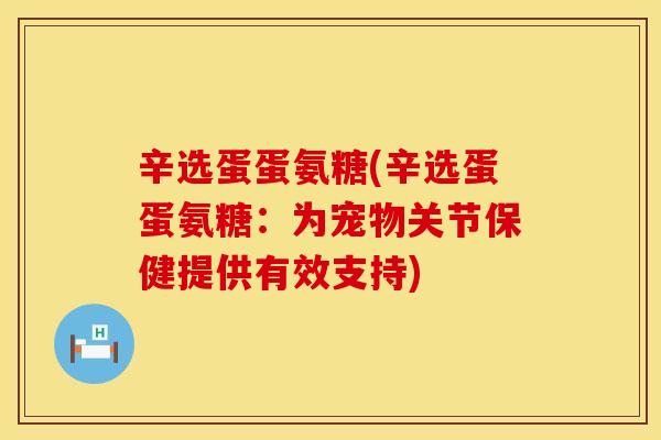 辛选蛋蛋氨糖(辛选蛋蛋氨糖：为宠物关节保健提供有效支持)