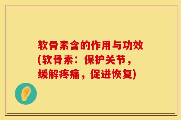 软骨素含的作用与功效(软骨素：保护关节，缓解疼痛，促进恢复)
