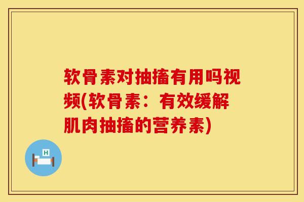 软骨素对抽搐有用吗视频(软骨素：有效缓解肌肉抽搐的营养素)
