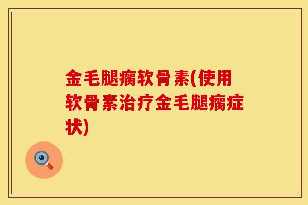 金毛腿瘸软骨素(使用软骨素治疗金毛腿瘸症状)