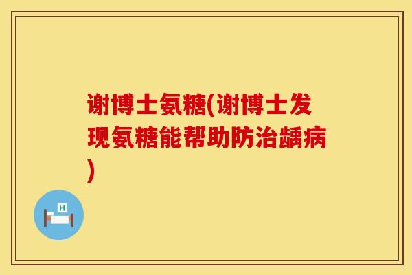 谢博士氨糖(谢博士发现氨糖能帮助防龋) 谢博士氨糖(谢博士发现氨糖能帮助防龋)