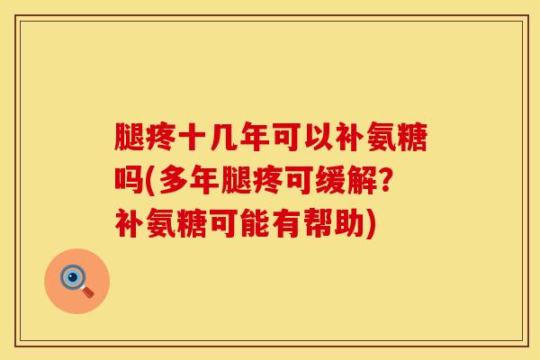 腿疼十几年可以补氨糖吗(多年腿疼可缓解？补氨糖可能有帮助)