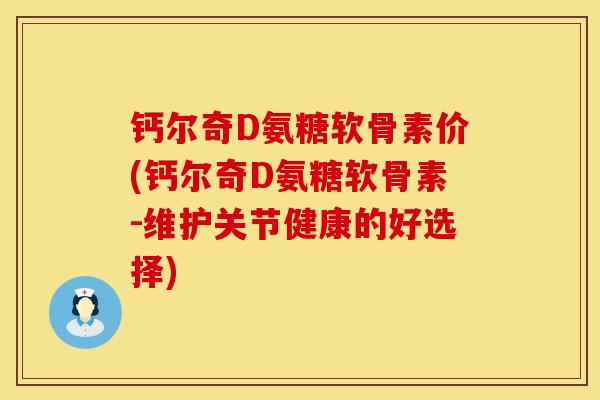 钙尔奇D氨糖软骨素价(钙尔奇D氨糖软骨素-维护关节健康的好选择)