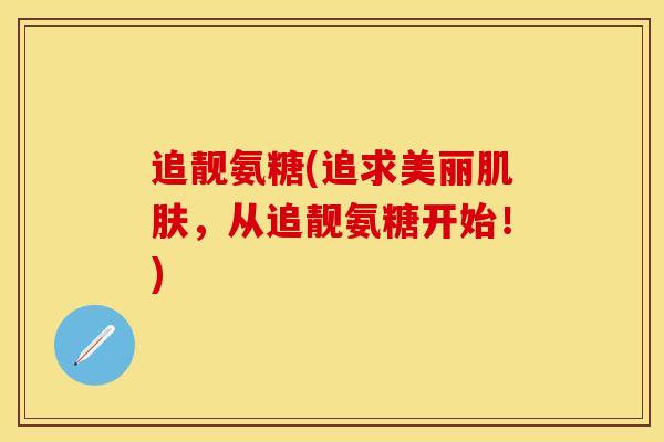 追靓氨糖(追求美丽肌肤，从追靓氨糖开始！)