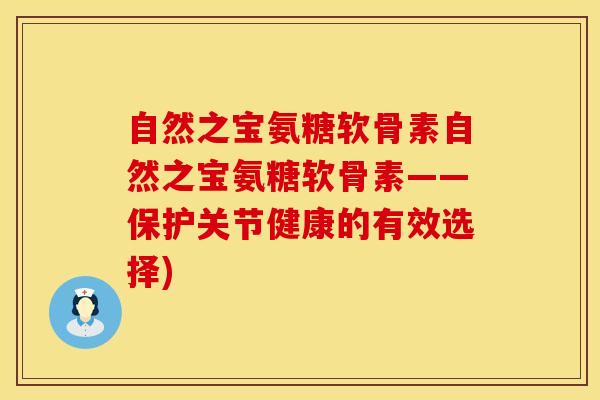 自然之宝氨糖软骨素自然之宝氨糖软骨素——保护关节健康的有效选择)
