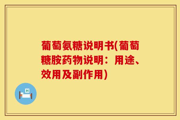 葡萄氨糖说明书(葡萄糖胺药物说明：用途、效用及副作用)