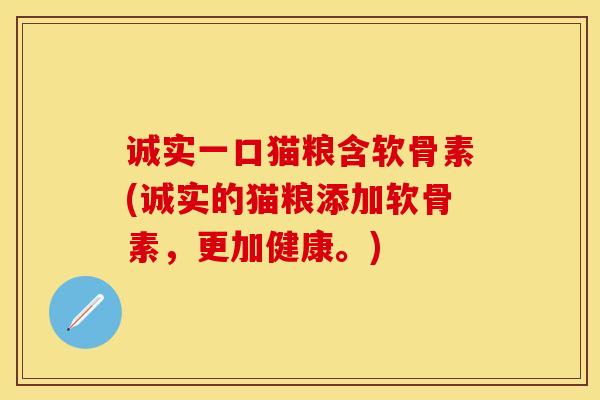 诚实一口猫粮含软骨素(诚实的猫粮添加软骨素，更加健康。)