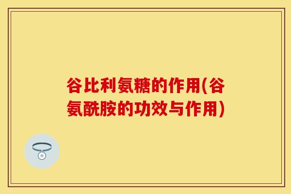谷比利氨糖的作用(谷氨酰胺的功效与作用)