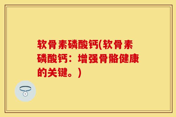 软骨素磷酸钙(软骨素磷酸钙：增强骨骼健康的关键。)