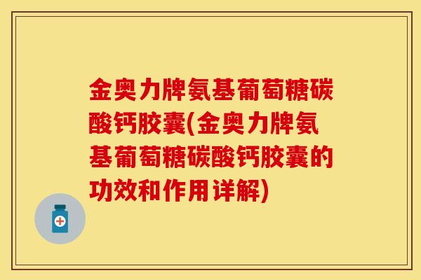 金奥力牌氨基葡萄糖碳酸钙胶囊(金奥力牌氨基葡萄糖碳酸钙胶囊的功效和作用详解)