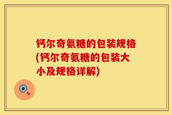 钙尔奇氨糖的包装规格(钙尔奇氨糖的包装大小及规格详解)