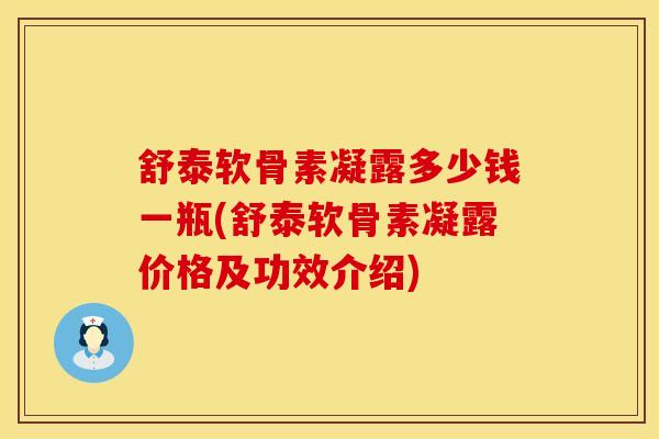 舒泰软骨素凝露多少钱一瓶(舒泰软骨素凝露价格及功效介绍) 舒泰软骨素凝露多少钱一瓶(舒泰软骨素凝露价格及功效介绍)